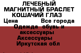 ЛЕЧЕБНЫЙ МАГНИТНЫЙ БРАСЛЕТ “КОШАЧИЙ ГЛАЗ“ › Цена ­ 5 880 - Все города Одежда, обувь и аксессуары » Аксессуары   . Иркутская обл.